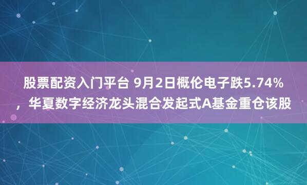 股票配资入门平台 9月2日概伦电子跌5.74%，华夏数字经济龙头混合发起式A基金重仓该股