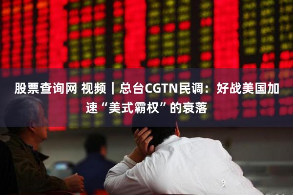 股票查询网 视频｜总台CGTN民调：好战美国加速“美式霸权”的衰落