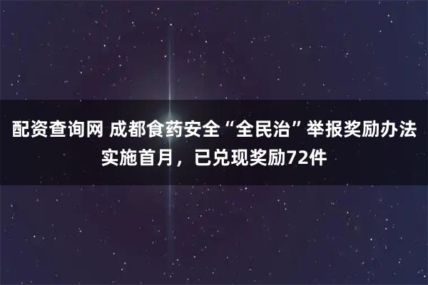 配资查询网 成都食药安全“全民治”举报奖励办法实施首月，已兑现奖励72件